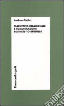 Marketing relazionale e comunicazione business-to-business libro di Giulivi Andrea