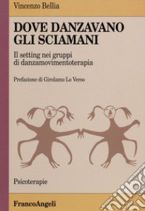 Dove danzavano gli sciamani. Il setting nei gruppi di danzamovimentoterapia libro di Bellia Vincenzo