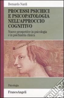 Processi psichici e psicopatologia nell'approccio cognitivo. Nuove prospettive in psicologia e in psichiatria clinica libro di Nardi Bernardo