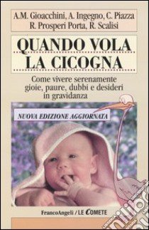 Quando vola la cicogna. Come vivere serenamente gioie, paure, dubbi e desideri in gravidanza libro