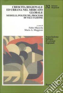 Crescita regionale ed urbana nel mercato globale. Modelli, politiche, processi di valutazione libro di Mazzola F. (cur.); Maggioni M. A. (cur.)