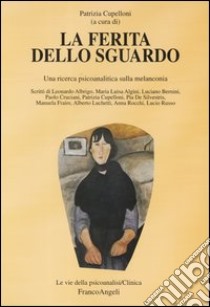 La ferita dello sguardo. Una ricerca psicoanalitica sulla melanconia libro di Cupelloni P. (cur.)