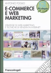 E-commerce e Web marketing. Strategie di Web marketing e tecniche di vendita in Internet libro di Foglio Antonio