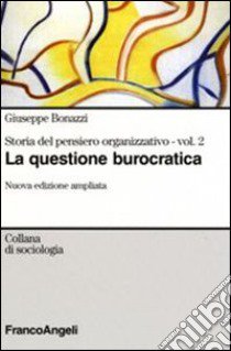 Storia del pensiero organizzativo. Vol. 2: La questione burocratica libro di Bonazzi Giuseppe