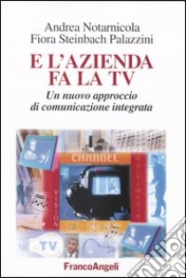 E l'azienda fa la Tv. Un nuovo approccio di comunicazione integrata libro di Notarnicola Andrea; Steinbach Palazzini Flora