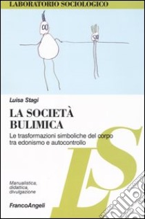 La società bulimica. Le trasformazioni simboliche del corpo tra edonismo e autocontrollo libro di Stagi Luisa