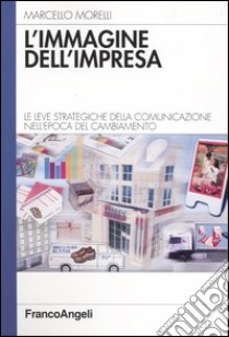 L'immagine dell'impresa. Le leve strategiche della comunicazione nell'epoca del cambiamento libro di Morelli Marcello