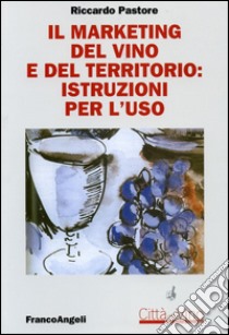 Il marketing del vino e del territorio: istruzioni per l'uso libro di Pastore Riccardo