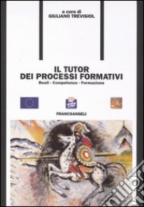 Il tutor dei processi formativi. Ruoli, competenze, formazione libro di Trevisiol G. (cur.)