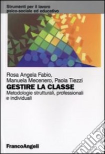 Gestire la classe. Metodologie strutturali, professionali e individuali libro di Fabio Rosa Angela; Mecenero Manuela; Tiezzi Paola