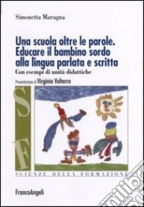 Una scuola oltre le parole. Educare il bambino sordo alla lingua parlata e scritta. Con esempi di unità didattiche libro di Maragna Simonetta