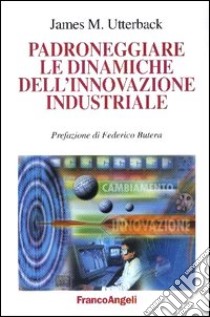 Padroneggiare le dinamiche dell'innovazione industriale libro di Utterback James M.