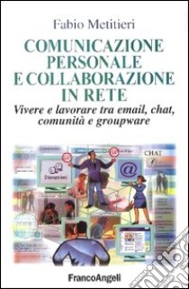 Comunicazione personale e collaborazione in rete. Vivere e lavorare tra email, chat, comunità e groupware libro di Metitieri Fabio