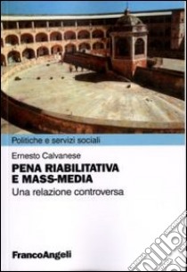 Pena riabilitativa e mass-media. Una relazione controversa libro di Calvanese Ernesto