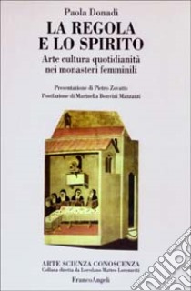 La regola e lo spirito. Arte, cultura, quotidianità nei monasteri femminili libro di Donadi Paola