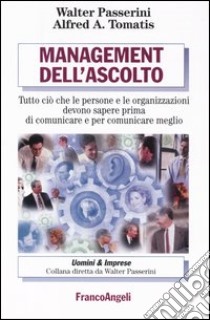 Management dell'ascolto. Tutto ciò che le persone e le organizzazioni devono sapere prima di comunicare e per comunicare meglio libro di Passerini Walter; Tomatis Alfred A.