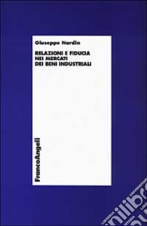 Relazioni e fiducia nei mercati dei beni industriali libro di Nardin Giuseppe