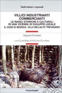 Villici industrianti commercianti. Le radici storiche e culturali di una vicenda di sviluppo locale. Il caso di Bessica, villa dell'alto trevigiano libro di Cusinato Augusto