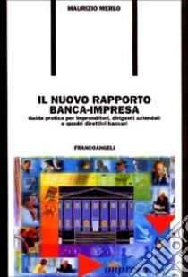 Il nuovo rapporto banca-impresa. Guida pratica per imprenditori, dirigenti aziendali e quadri direttivi bancari libro di Merlo Maurizio