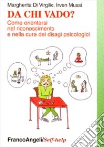 Da chi vado? Come orientarsi nel riconoscimento e nella cura dei disagi psichici libro di Di Virgilio Margherita; Mussi Irven