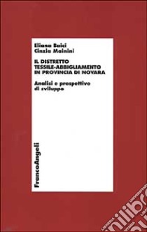 Il distretto tessile-abbigliamento in provincia di Novara. Analisi e prospettive di sviluppo. Con CD-ROM libro di Baici Eliana; Mainini Cinzia