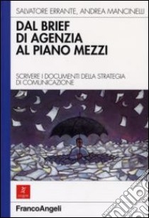 Dal brief di agenzia al piano mezzi. Scrivere i documenti della strategia di comunicazione libro di Errante Salvatore - Mancinelli Andrea