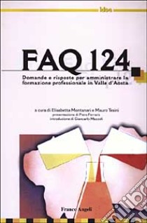 FAQ 124. Domande e risposte per amministrare la formazione professionale in Valle d'Aosta libro di Montanari E. (cur.); Tesini M. (cur.)