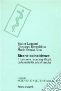 Strane coincidenze. Il tumore e i suoi significati: dalla malattia alla rinascita libro di Legnani Walter; Rescaldina Giuseppe; Riva Maria Grazia