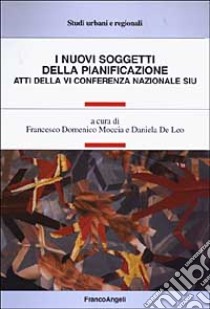 I nuovi soggetti della pianificazione. Atti della 6ª Conferenza nazionale SIU libro di Moccia F. D. (cur.); De Leo D. (cur.)