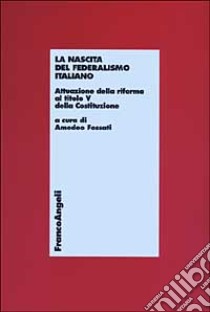 La nascita del federalismo italiano. Attuazione della riforma al titolo V della Costituzione libro di Fossati A. (cur.)