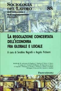 La regolazione concertata dell'economia tra globale e locale libro di Negrelli S. (cur.); Pichierri A. (cur.)