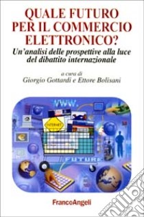 Quale futuro per il commercio elettronico? Un'analisi delle prospettive alla luce del dibattito internazionale libro di Gottardi G. (cur.); Bolisani E. (cur.)