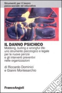 Il danno psichico. Mobbing, bulling e wrongful life: uno strumento psicologico e legale per le nuove perizie e gli interventi preventivi nelle organizzazioni libro di Dominici Riccardo; Montesarchio Gianni