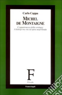 Michel de Montaigne. L'appartenenza della scrittura: il dialogo tra vita ed opera negli Essais libro di Cappa Carlo