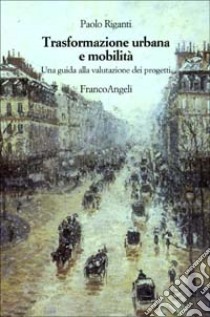 Trasformazione urbana e mobilità. Una guida alla valutazione dei progetti libro