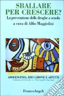 Sballare per crescere? La prevenzione delle droghe a scuola libro di Maggiolini A. (cur.)