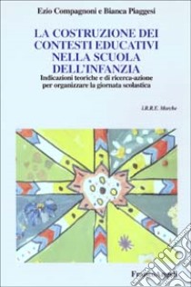 La costruzione dei contesti educativi nella scuola dell'infanzia. Indicazioni teoriche e di ricerca-azione per organizzare la giornata scolastica libro di Compagnoni Ezio - Piaggesi Bianca