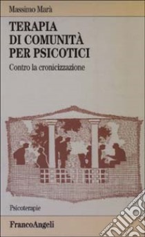 Terapia di comunità per psicotici. Contro la cronicizzazione libro di Marà Massimo