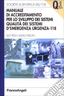 Manuale di accreditamento per lo sviluppo dei sistemi qualità dei sistemi d'emergenza-urgenza 118. ISO 9001: 2000/Vision libro di Società scientifica SIS/118 (cur.)