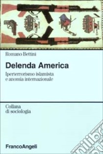 Delenda America. Iperterrorismo islamista e anomia internazionale libro di Bettini Romano