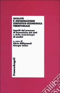 Qualità e informazione statistico-economica territoriale. Aspetti del processo di formazione dei dati e delle metodologie di analisi libro di Biffignandi S. (cur.); Gozzi G. (cur.)