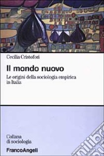 Il mondo nuovo. Le origini della sociologia empirica in Italia libro di Cristofori Cecilia