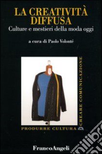 La creatività diffusa. Culture e mestieri della moda oggi libro di Volontè P. (cur.)