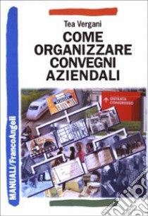 Come organizzare convegni aziendali libro di Vergani Tea