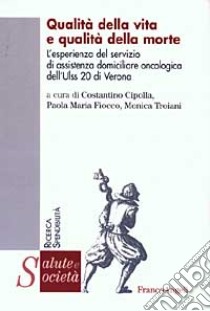 Qualità della vita e qualità della morte. L'esperienza del servizio di assistenza domiciliare oncologica dell'Ulss 20 di Verona libro di Cipolla C. (cur.); Fiocco P. M. (cur.); Troiani M. (cur.)