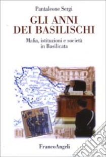 Gli anni dei basilischi. Mafia, istituzioni e società in Basilicata libro di Sergi Pantaleone