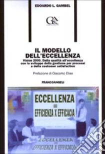 Il modello dell'eccellenza. Vision 2000. Dalla qualità all'eccellenza con lo sviluppo della gestione per processi e della customer satisfaction libro di Gambel Edoardo Luigi