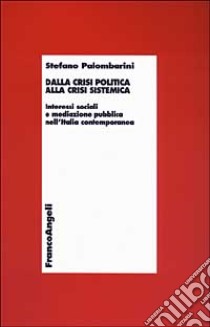 Dalla crisi politica alla crisi sistemica. Interessi sociali e mediazione pubblica nell'Italia contemporanea libro di Palombarini Stefano