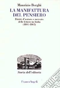 La manifattura del pensiero. Diritti d'autore e mercato delle lettere in Italia (1801-1865) libro di Borghi Maurizio