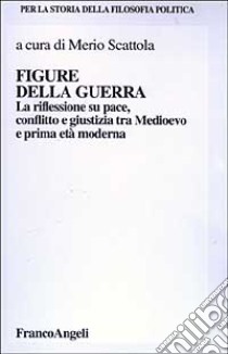 Figure della guerra. La riflessione su pace, dissidio e giustizia tra Medioevo e la prima età moderna libro di Scattola M. (cur.)